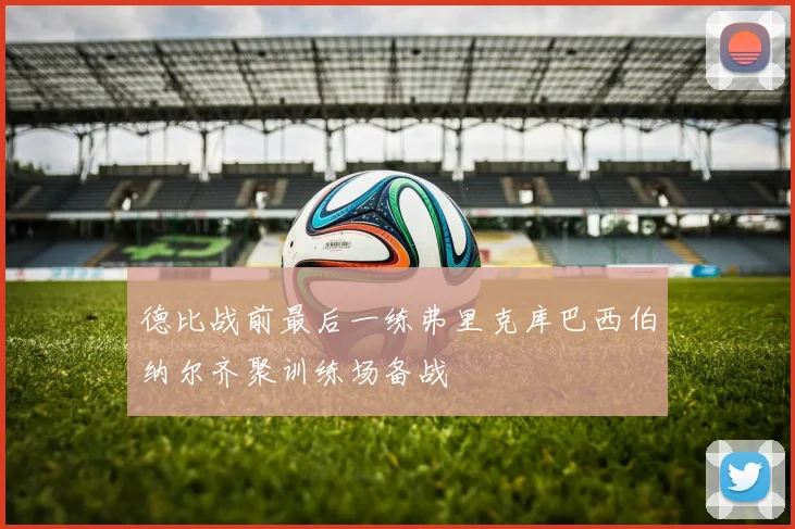 德比战前最后一练弗里克库巴西伯纳尔齐聚训练场备战