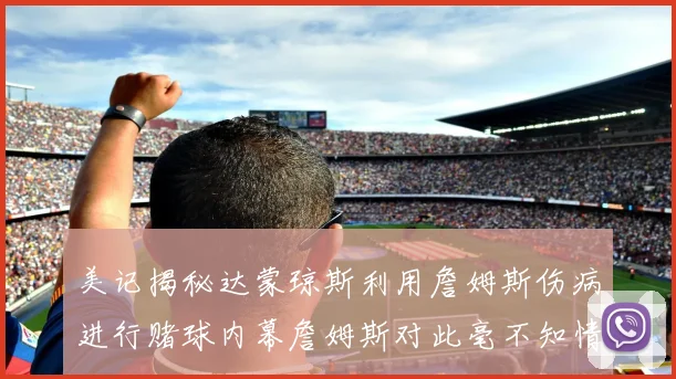 美记揭秘达蒙琼斯利用詹姆斯伤病进行赌球内幕詹姆斯对此毫不知情
