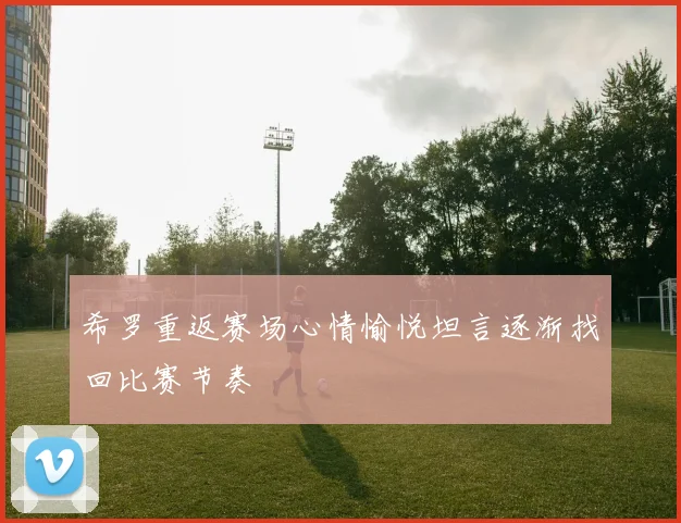 希罗重返赛场心情愉悦坦言逐渐找回比赛节奏