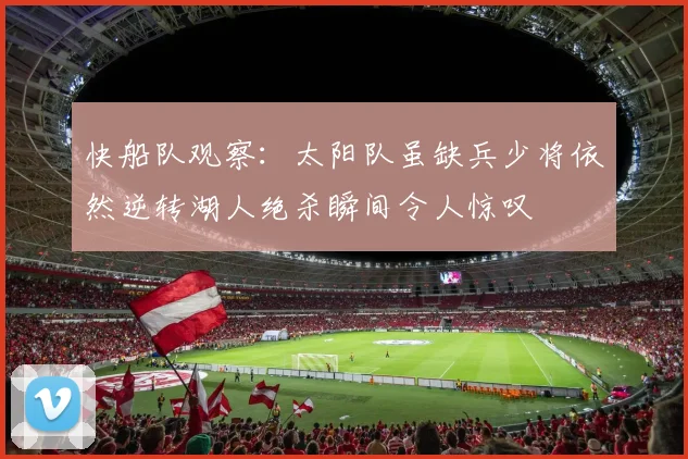 快船队观察：太阳队虽缺兵少将依然逆转湖人绝杀瞬间令人惊叹
