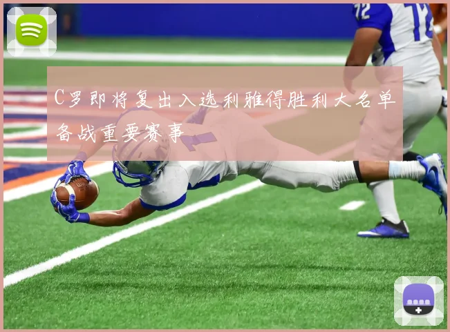 C罗即将复出入选利雅得胜利大名单备战重要赛事