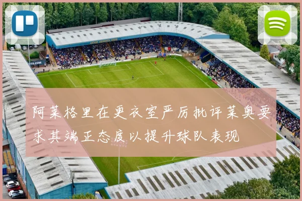 阿莱格里在更衣室严厉批评莱奥要求其端正态度以提升球队表现