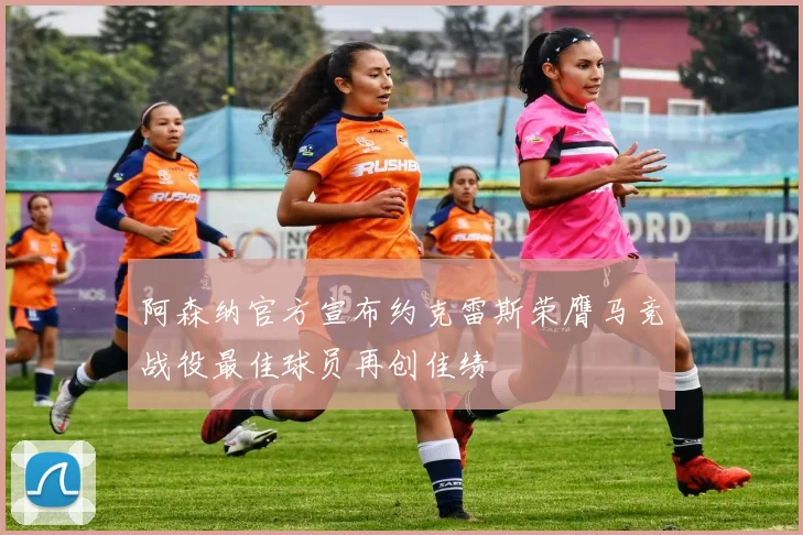 阿森纳官方宣布约克雷斯荣膺马竞战役最佳球员再创佳绩
