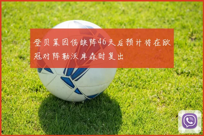 登贝莱因伤缺阵46天后预计将在欧冠对阵勒沃库森时复出