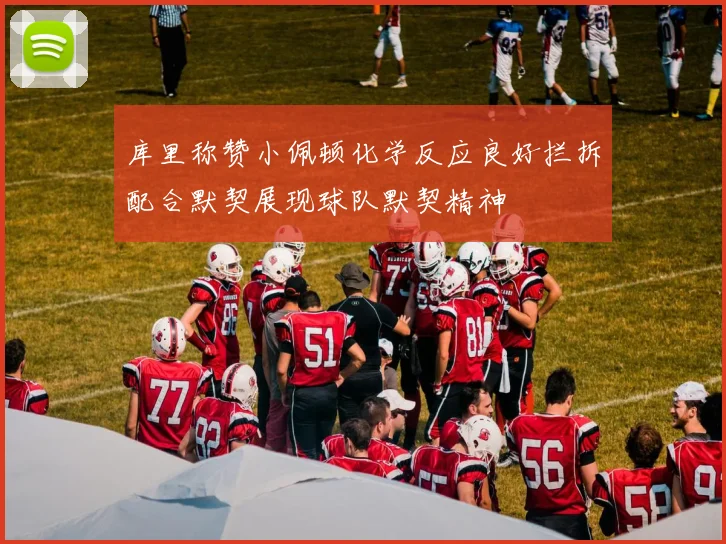 库里称赞小佩顿化学反应良好拦拆配合默契展现球队默契精神