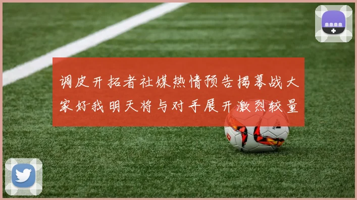 调皮开拓者社媒热情预告揭幕战大家好我明天将与对手展开激烈较量