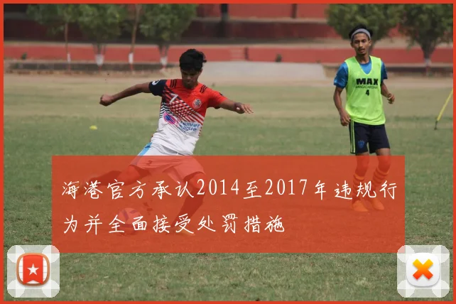 海港官方承认2014至2017年违规行为并全面接受处罚措施