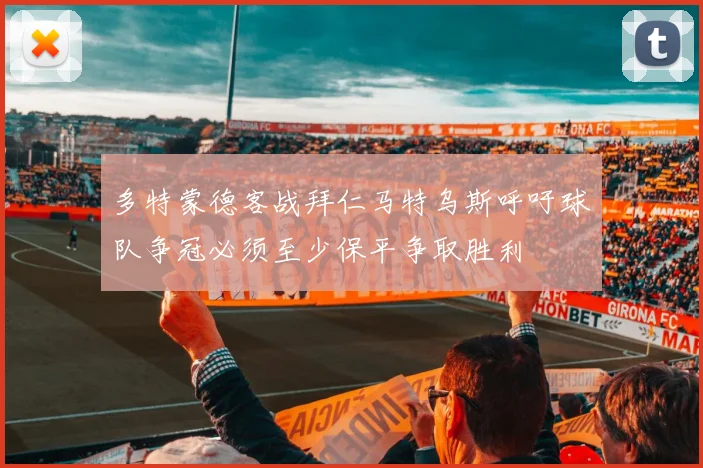 多特蒙德客战拜仁马特乌斯呼吁球队争冠必须至少保平争取胜利